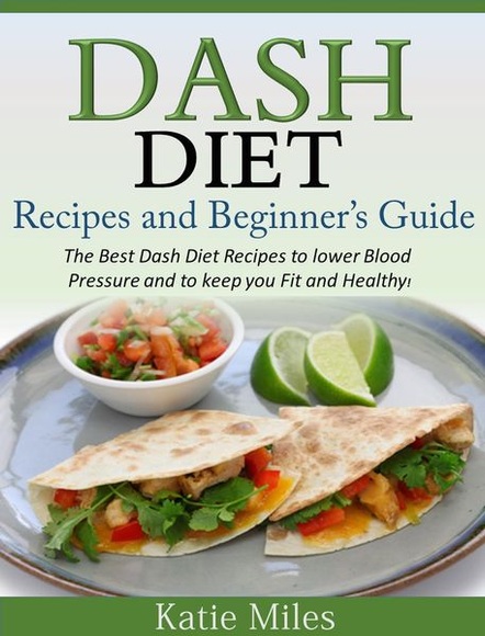 Dash Diet Recipes and Beginner's Guide: The Best Dash Diet Recipes to lower Blood Pressure and to keep you Fit and Healthy!