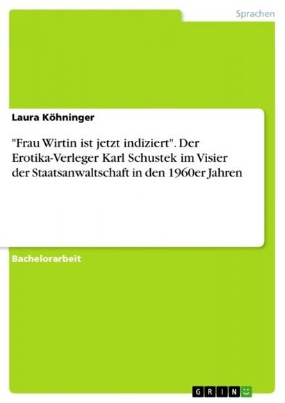 Frau Wirtin ist jetzt indiziert. Der Erotika-Verleger Karl Schustek im Visier der Staatsanwaltschaft in den 1960er Jahren