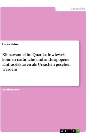 Klimawandel im Quartär. Inwieweit können natürliche und anthropogene Einflussfaktoren als Ursachen gesehen werden?