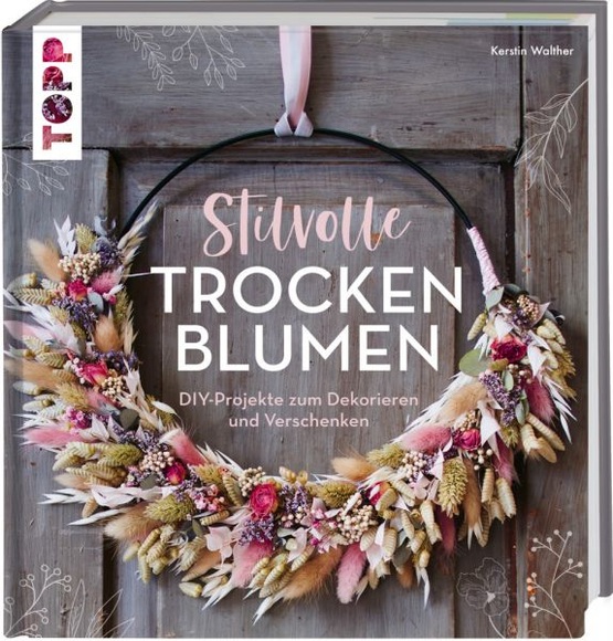 Stilvolle Trockenblumen - DIY-Projekte zum Dekorieren und Verschenken