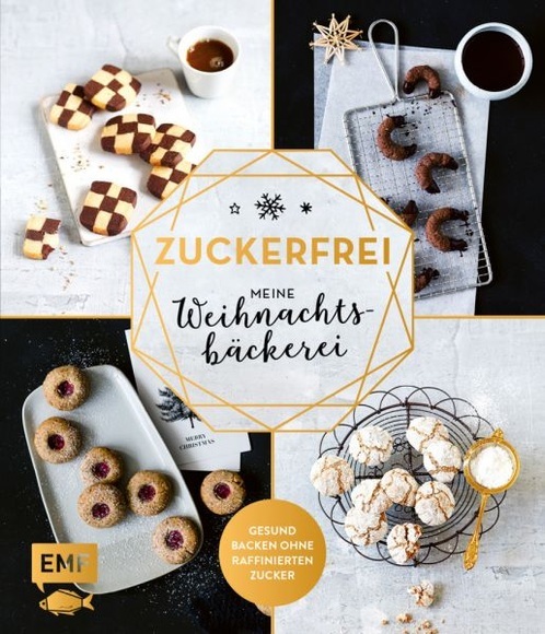 Zuckerfrei – Meine Weihnachtsbäckerei - Plätzchen, Kekse, Lebkuchen und mehr – Gesund backen ohne raffinierten Zucker