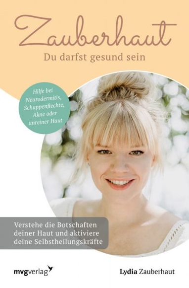 Zauberhaut – Du darfst gesund sein - Verstehe die Botschaften deiner Haut und aktiviere deine Selbstheilungskräfte. Hilfe bei Neurodermitis, Schuppenflechte, Akne oder unreiner Haut