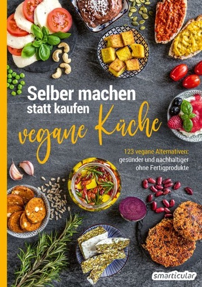 Selber machen statt kaufen – Vegane Küche - 123 vegane Alternativen - gesünder und nachhaltiger ohne Fertigprodukte