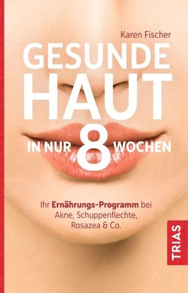 Gesunde Haut in nur 8 Wochen: Ihr Ernährungs-Programm bei Akne, Schuppenflechte, Rosazea & Co