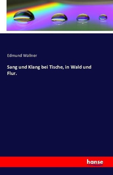 Sang und Klang bei Tische, in Wald und Flur.