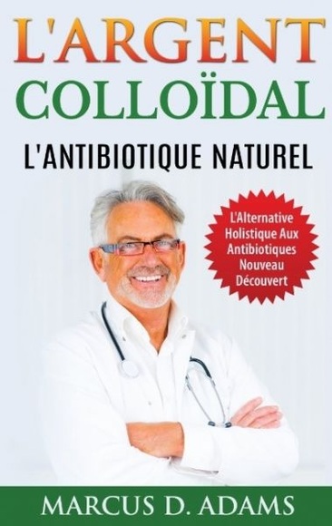 L'Argent Colloïdal - L'Antibiotique Naturel: L'Alternative Holistique Aux Antibiotiques Nouveau Déc