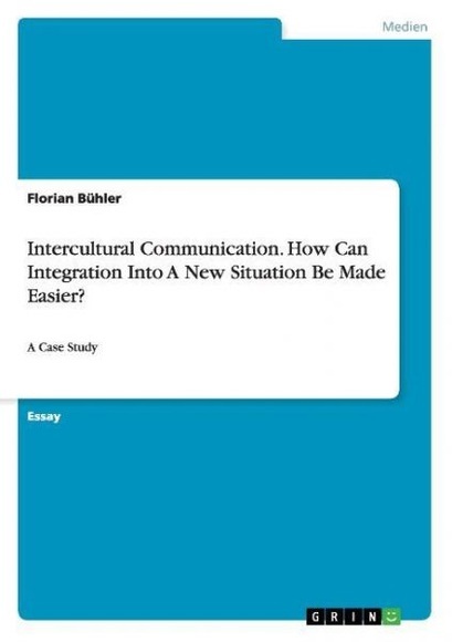 Intercultural Communication. How Can Integration Into A New Situation Be Made Easier?: A Case Study