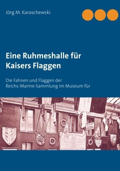 Eine Ruhmeshalle für Kaisers Flaggen: Die Fahnen und Flaggen der Reichs-Marine-Sammlung im Museum fü
