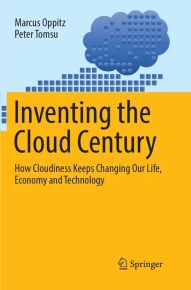 Inventing the Cloud Century: How Cloudiness Keeps Changing Our Life, Economy and Technology