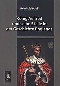 König Aelfred und seine Stelle in der Geschichte Englands