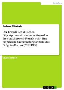 GRIN, Der Erwerb der klitischen Objektpronomina im monolingualen Erstspracherwerb Französisch - Eine empirische Untersuchung anhand des Grégoire-Korpus (CHI, Der Erwerb der klitischen Objektpronomina im monolingualen Erstspracherwerb Französisch - Eine empirische Untersuchung anhand des Grégoire-Korpus (CHILDES)