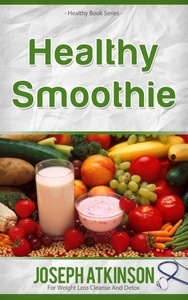 Joseph Atkinson, Healthy Smoothies: Detox Smoothies - Fruit Smoothie Recipes to Lose Weight, 
