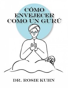Dr. Rosie Kuhn, Cómo Envejecer como un Gurú (Ninguna), 