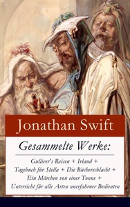 E-artnow, Gesammelte Werke: Gulliver's Reisen + Irland + Tagebuch für Stella + Die Bücherschlacht + Ein Märchen von einer Tonne + Unterricht für alle Arten uner, Gesammelte Werke: Gulliver's Reisen + Irland + Tagebuch für Stella + Die Bücherschlacht + Ein Märchen von einer Tonne + Unterricht für alle Arten unerfahrner Bedienten