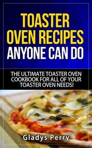 RMI Publishing, Toaster Oven Recipes Anyone Can Do: The Ultimate Toaster Oven Cookbook for All of Your Toaster Oven Needs! (Frigidaire toaster oven, Black Decker toas, 