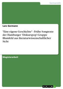 GRIN, 'Eine eigene Geschichte' - Frühe Songtexte der Hamburger 'Diskurspop'-Gruppe Blumfeld aus literaturwissenschaftlicher Sicht, Eine eigene Geschichte - Frühe Songtexte der Hamburger 'Diskurspop'-Gruppe Blumfeld aus literaturwissenschaftlicher Sicht