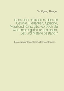 Books on Demand, Ist es nicht erstaunlich, dass es Gefühle, Gedanken, Sprache, Moral und Kunst gibt, wo doch die Welt ursprünglich nur aus Raum, Zeit und Materie besta, 
