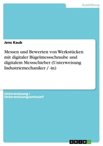 GRIN, Messen und Bewerten von Werkstücken mit digitaler Bügelmessschraube und digitalem Messschieber (Unterweisung Industriemechaniker / -in), Messen und Bewerten von Werkstücken mit digitaler Bügelmessschraube und digitalem Messschieber (Unterweisung Industriemechaniker / -in)