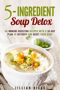 Guava Books, 5-Ingredient Soup Detox: 40 Immune-Boosting Recipes with a 30-Day Plan to Detoxify and Reset Your Body (Bone Broth Detox), 