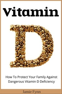 Jamie Fynn, Vitamin D: How To Protect Your Family Against Dangerous Vitamin D Deficiency, 