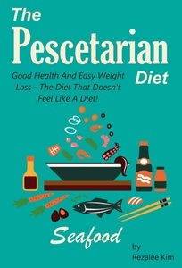 Distributed via Smashwords, Pescetarian Diet: Good Health And Easy Weight Loss -The Diet That Doesn't Feel Like A Diet., 