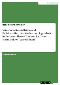 GRIN, Vater-Sohn-Konstellation und Problematiken der Kinder- und Jugendzeit in Hermann Hesses 'Unterm Rad' und Stefan Milows 'Arnold Frank', Vater-Sohn-Konstellation und Problematiken der Kinder- und Jugendzeit in Hermann Hesses 
