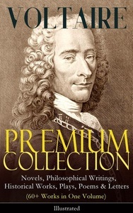 E-artnow, VOLTAIRE - Premium Collection: Novels, Philosophical Writings, Historical Works, Plays, Poems & Letters (60+ Works in One Volume) - Illustrated, 