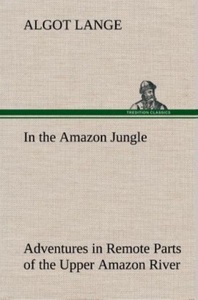 tredition, In the Amazon Jungle Adventures in Remote Parts of the Upper Amazon River, Including a Sojourn Among Cannibal Indians, 