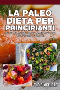 Babelcube Inc., La Paleo Dieta per principianti Più di 100 ricette senza glutine Per una vita più sana, Adesso!, 