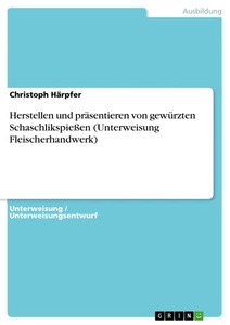 GRIN, Herstellen und präsentieren von gewürzten Schaschlikspießen (Unterweisung Fleischerhandwerk), Herstellen und präsentieren von gewürzten Schaschlikspiessen (Unterweisung Fleischerhandwerk)