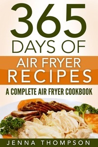 Jenna Thompson, Air Fryer: 365 Days Of Air Fryer Recipes: A Complete Air Fryer Cookbook, 