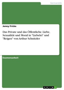 undefined, Das Private und das Öffentliche. Liebe, Sexualität und Moral in "Liebelei" und "Reigen" von Arthur Schnitzler