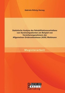 undefined, Statistische Analyse des Rehabilitationsverhaltens von Karzinompatienten am Beispiel von Versicherungsnehmern der Allgemeinen Ortskrankenkasse (AOK) Mettmann