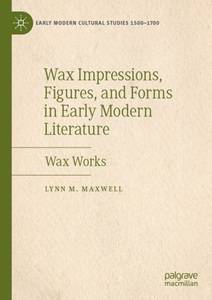 Springer Berlin,Palgrave Macmillan, Wax Impressions, Figures, and Forms in Early Modern Literature: Wax Works, Wax Impressions, Figures, and Forms in Early Modern Literature