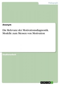 undefined, Die Relevanz der Motivationsdiagnostik. Modelle zum Messen von Motivation, Die Relevanz der Motivationsdiagnostik. Modelle zum Messen von Motivation