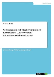 GRIN Verlag, Verbinden eines F-Steckers mit einen Koaxialkabel (Unterweisung Informationselektroniker/in), 