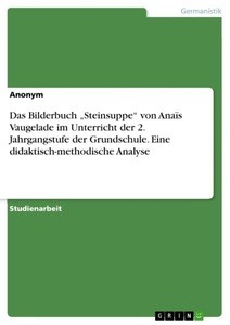 GRIN, Das Bilderbuch 'Steinsuppe' von Anaïs Vaugelade im Unterricht der 2. Jahrgangstufe der Grundschule. Eine didaktisch-methodische Analyse, Das Bilderbuch ¿Steinsuppe¿ von Anaïs Vaugelade im Unterricht der 2. Jahrgangstufe der Grundschule. Eine didaktisch-methodische Analyse