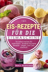 undefined, 101 Eis-Rezepte für die Eismaschine - Eis selber machen für Jedermann - Kreative Eiscreme Rezepte - Vegan, Low Carb, Klassisch, 