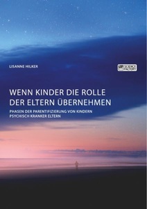 undefined, Wenn Kinder die Rolle der Eltern übernehmen. Phasen der Parentifizierung von Kindern psychisch kranker Eltern, Wenn Kinder die Rolle der Eltern übernehmen. Phasen der Parentifizierung von Kindern psychisch kranker Eltern