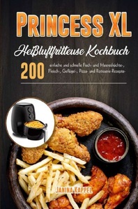undefined, Princess XL Heißluftfritteuse Kochbuch - 200 einfache und schnelle Fisch- und Meeresfrüchte-, Fleisch-, Geflügel-, Pizza- und Rotisserie-Rezepte, 
