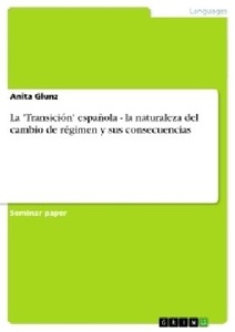 GRIN Verlag, La 'Transición' española - la naturaleza del cambio de régimen y sus consecuencias, 
