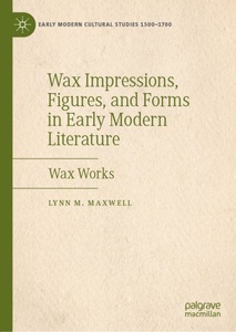 Springer Berlin,Springer International Publishing,Palgrave Macmillan, Wax Impressions, Figures, and Forms in Early Modern Literature: Wax Works, 