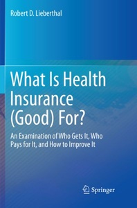 Springer Berlin,Springer International Publishing,Springer, What Is Health Insurance (Good) For?: An Examination of Who Gets It, Who Pays for It, and How to Imp, What Is Health Insurance (Good) For?