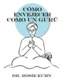 Dr. Rosie Kuhn, Cómo Envejecer como un Gurú (Ninguna)