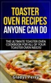 Toaster Oven Recipes Anyone Can Do: The Ultimate Toaster Oven Cookbook for All of Your Toaster Oven Needs! (Frigidaire toaster oven, Black Decker toas