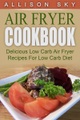Allison Sky, Air Fryer Cookbook: Delicious Low Carb Air Fryer Recipes For Low Carb Diet