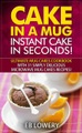 RMI Publishing, Cake in a Mug: Instant Cake in Seconds! Ultimate Mug Cakes Cookbook with 31 Simply Delicious Microwave Mug Cakes Recipes! (Microwave Desserts, Mug Cak