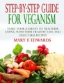 Mary E Edwards, Step-by-Step Guide for Veganism: Start your Journey to Healthier Eating with These Healthy, Easy, and Delectable Recipes!