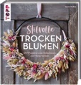 Stilvolle Trockenblumen - DIY-Projekte zum Dekorieren und Verschenken