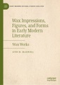 Springer Berlin,Springer International Publishing,Palgrave Macmillan, Wax Impressions, Figures, and Forms in Early Modern Literature: Wax Works